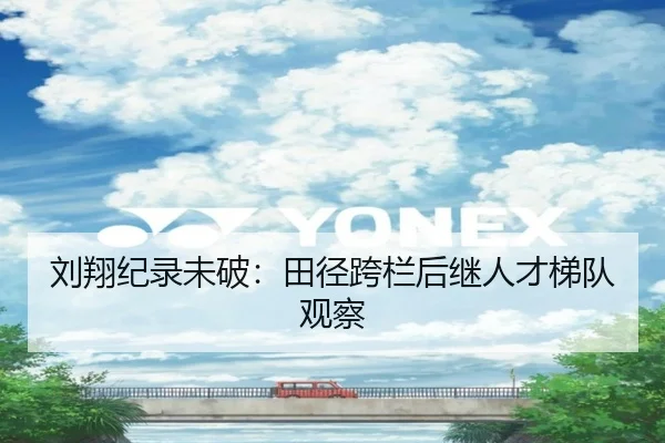 刘翔纪录未破：田径跨栏后继人才梯队观察